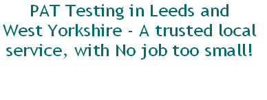 PAT Testing in Leeds and 
West Yorkshire - A trusted local 
service, with No job too small!

